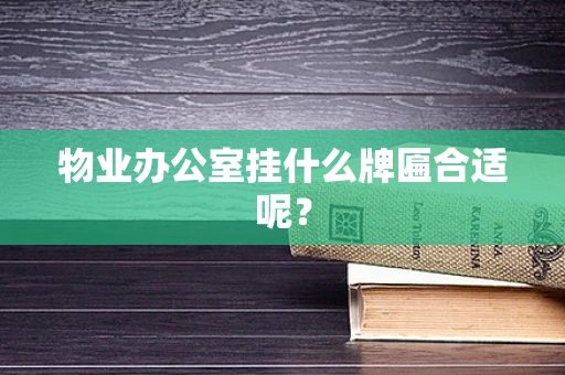 物业办公室挂什么牌匾合适呢？