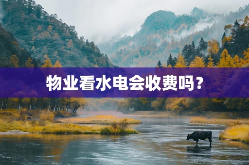 物业看水电会收费吗？