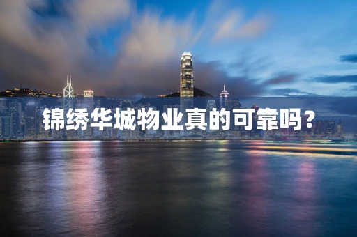 锦绣华城物业真的可靠吗？