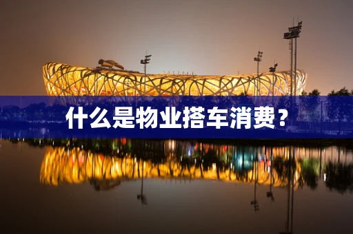 什么是物业搭车消费？
