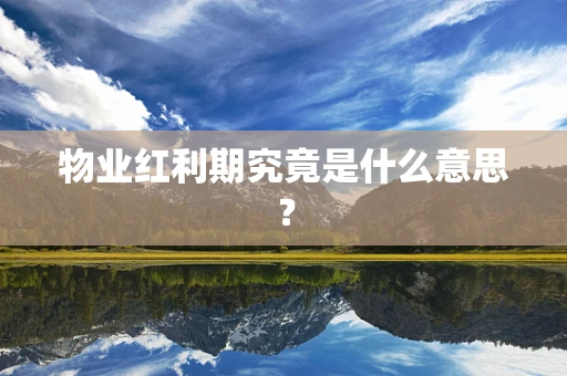 物业红利期究竟是什么意思？