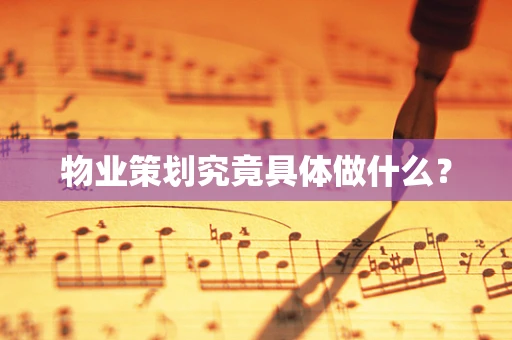 物业策划究竟具体做什么？