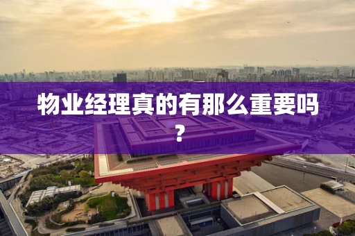 物业经理真的有那么重要吗？