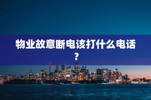 物业故意断电该打什么电话？