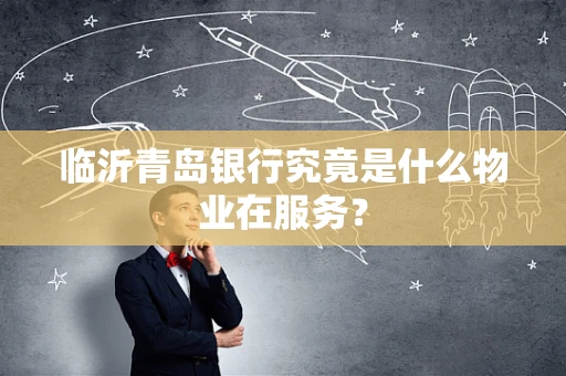 临沂青岛银行究竟是什么物业在服务？