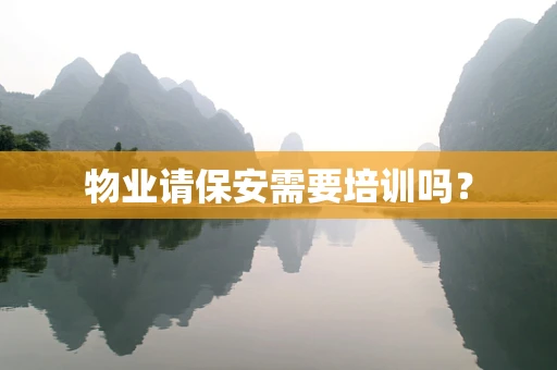 物业请保安需要培训吗？