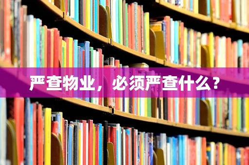严查物业，必须严查什么？