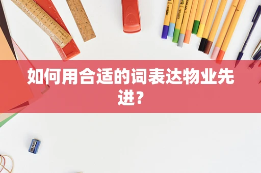 如何用合适的词表达物业先进？