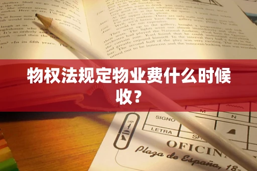物权法规定物业费什么时候收？