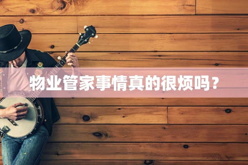 物业管家事情真的很烦吗？