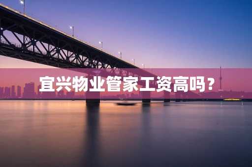 宜兴物业管家工资高吗？