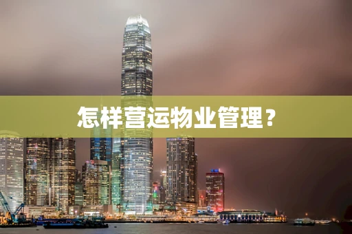 怎样营运物业管理？