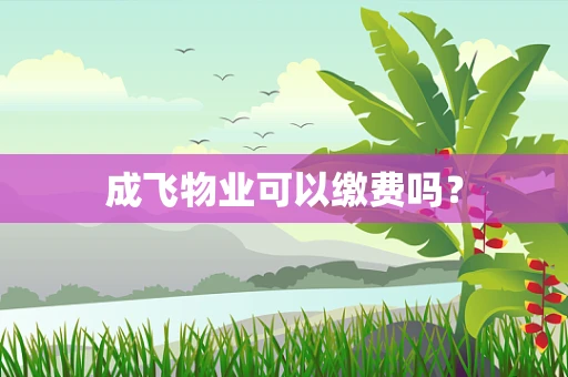 成飞物业可以缴费吗？