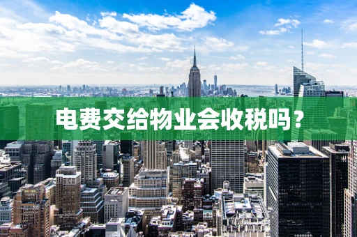 电费交给物业会收税吗？