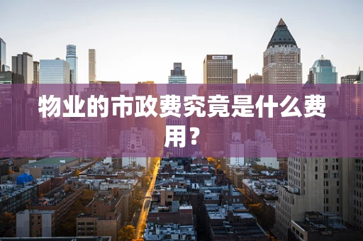 物业的市政费究竟是什么费用？