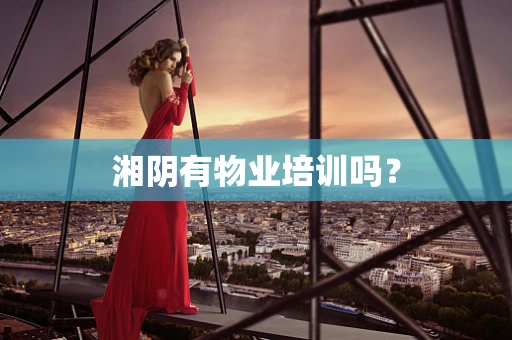 湘阴有物业培训吗？