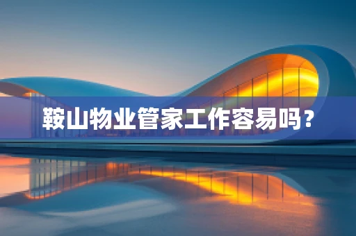 鞍山物业管家工作容易吗？