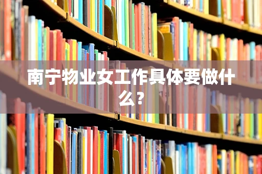 南宁物业女工作具体要做什么？