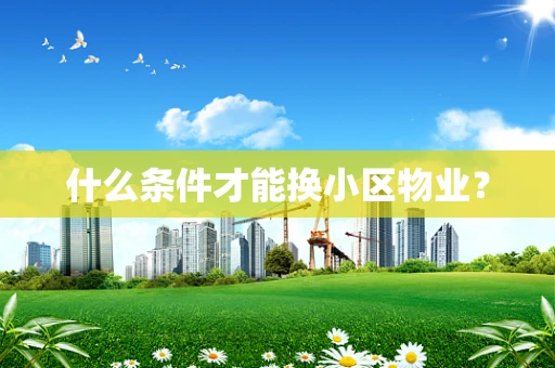 什么条件才能换小区物业？