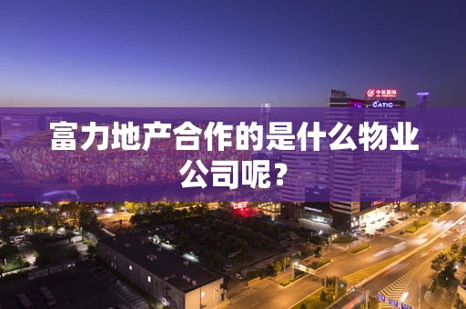 富力地产合作的是什么物业公司呢？