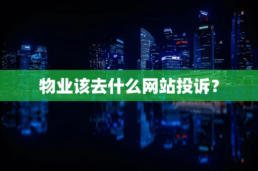 物业该去什么网站投诉？