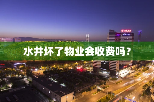 水井坏了物业会收费吗？