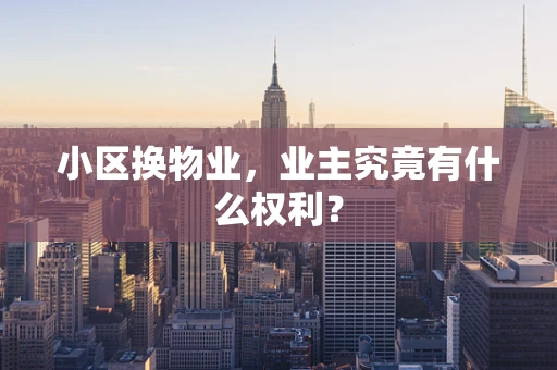 小区换物业，业主究竟有什么权利？