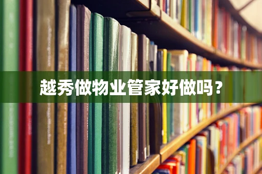越秀做物业管家好做吗？