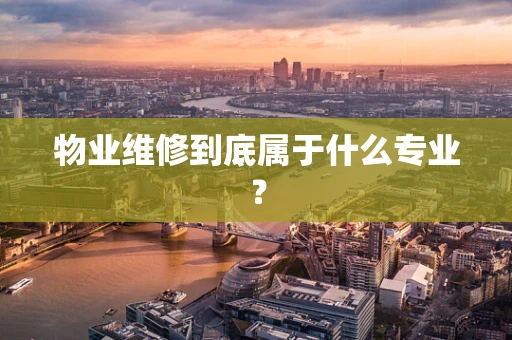 物业维修到底属于什么专业？