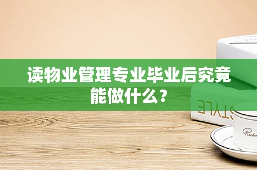 读物业管理专业毕业后究竟能做什么？