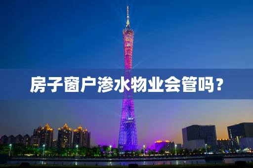 房子窗户渗水物业会管吗？