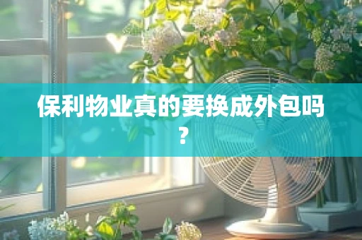 保利物业真的要换成外包吗？