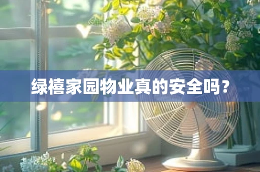 绿禧家园物业真的安全吗？