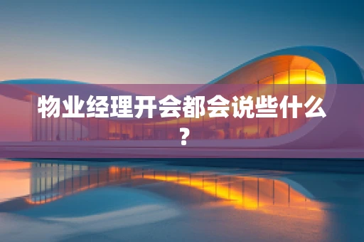 物业经理开会都会说些什么？
