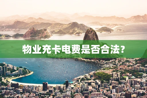 物业充卡电费是否合法？