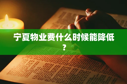 宁夏物业费什么时候能降低？