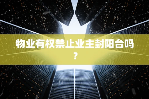 物业有权禁止业主封阳台吗？
