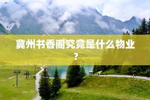 冀州书香阁究竟是什么物业？