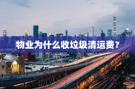 物业为什么收垃圾清运费？