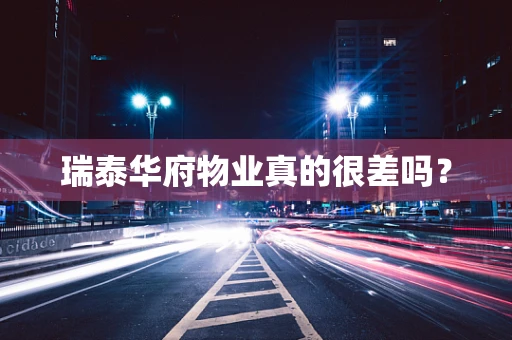 瑞泰华府物业真的很差吗？