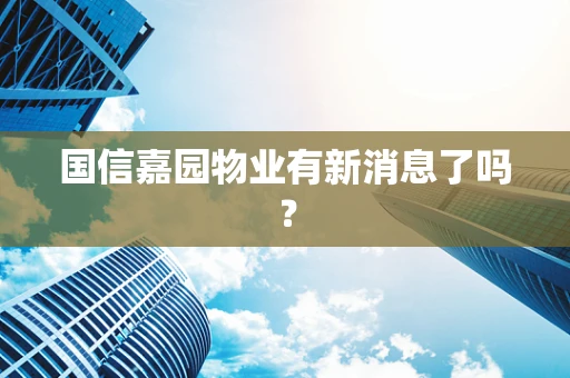 国信嘉园物业有新消息了吗？