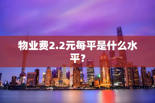 物业费2.2元每平是什么水平？