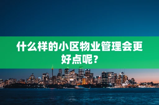 什么样的小区物业管理会更好点呢？