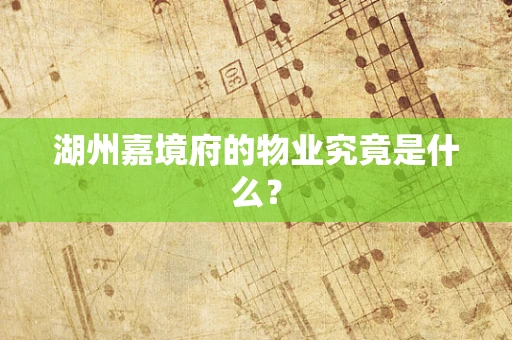 湖州嘉境府的物业究竟是什么？