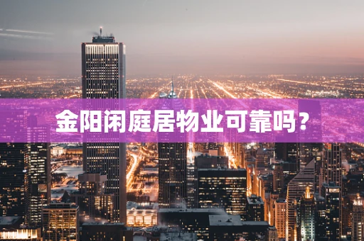 金阳闲庭居物业可靠吗？
