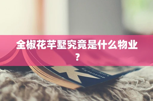 全椒花芊墅究竟是什么物业？