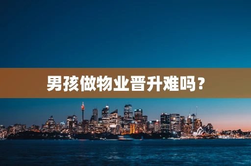 男孩做物业晋升难吗？