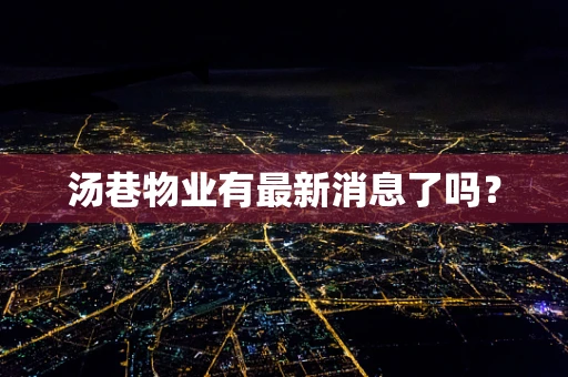 汤巷物业有最新消息了吗？