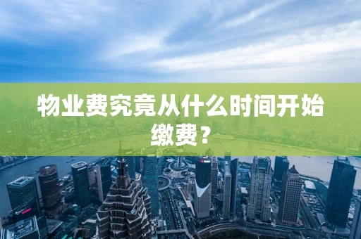 物业费究竟从什么时间开始缴费？