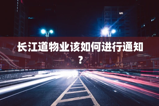 长江道物业该如何进行通知？